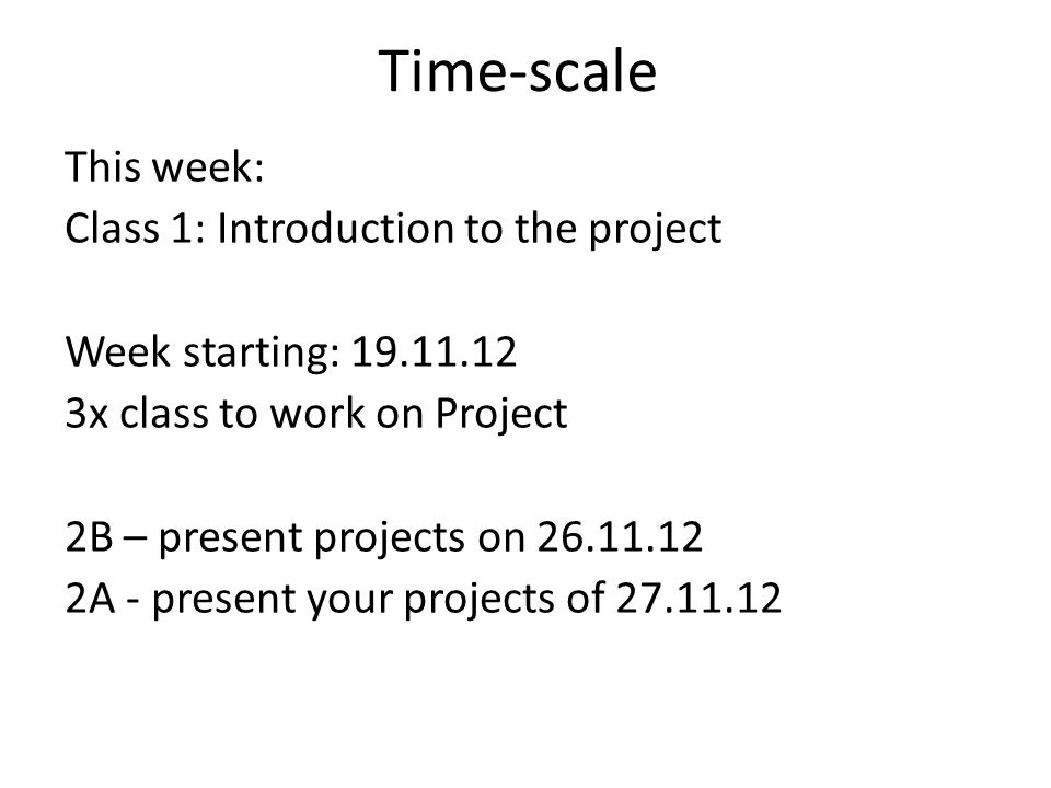 Time-scale This week: Class 1: Introduction to the project Week starting: x class to work on Project 2B – present projects on A - present your projects of