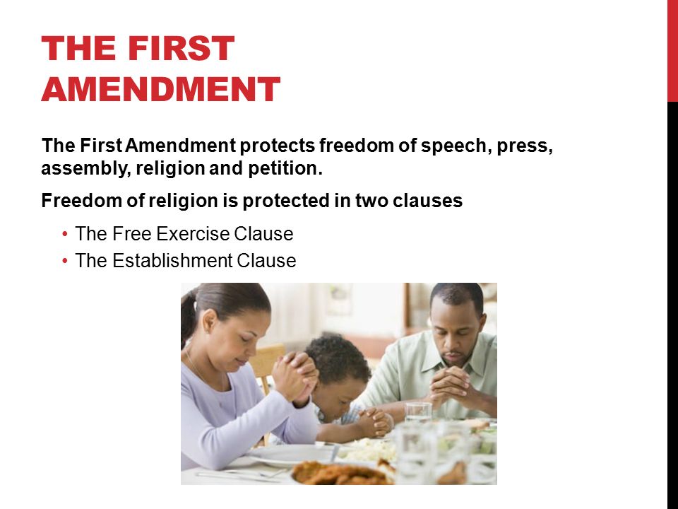 THE FIRST AMENDMENT The First Amendment protects freedom of speech, press, assembly, religion and petition.