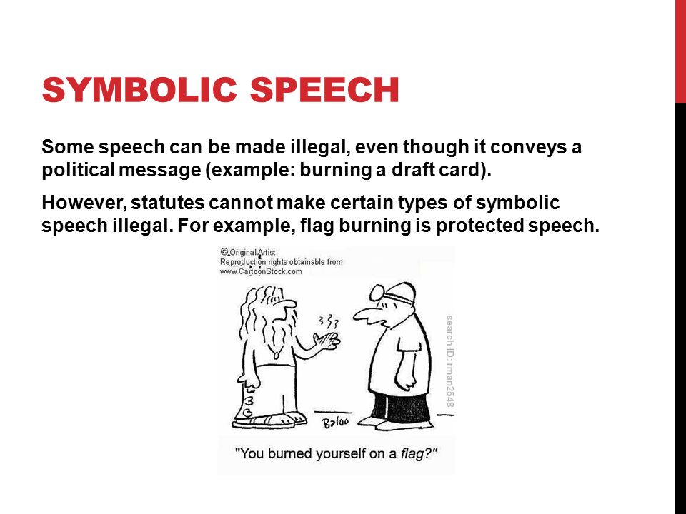 SYMBOLIC SPEECH Some speech can be made illegal, even though it conveys a political message (example: burning a draft card).