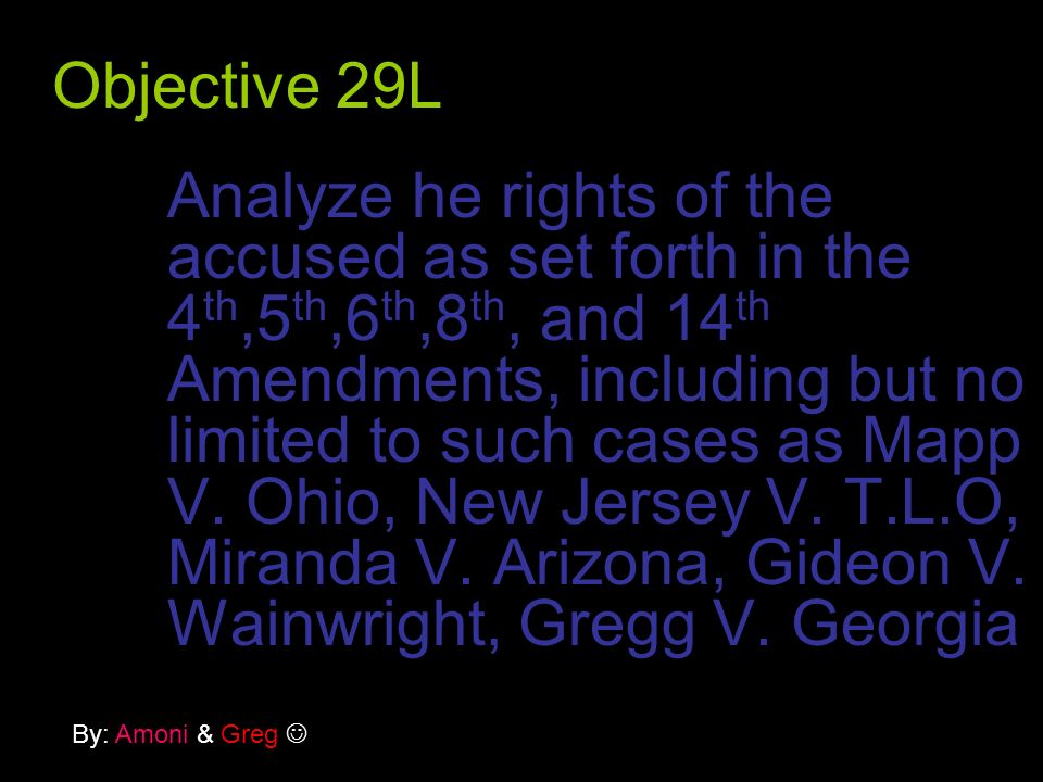 Objective 29L Analyze he rights of the accused as set forth in the 4 th,5 th,6 th,8 th, and 14 th Amendments, including but no limited to such cases as Mapp V.