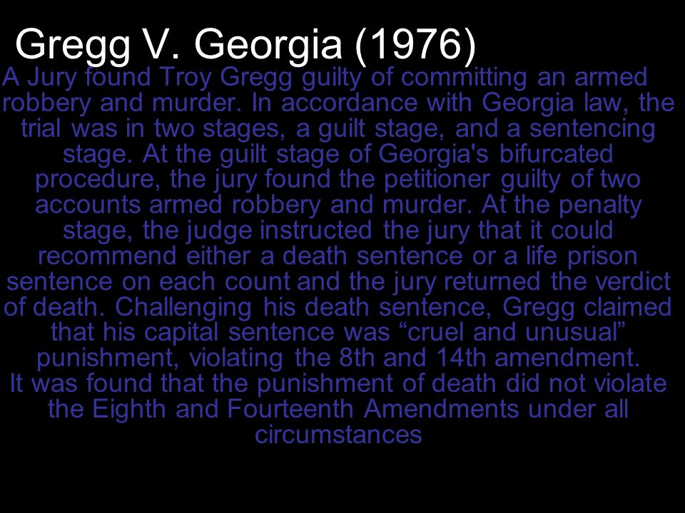 Gregg V. Georgia (1976) A Jury found Troy Gregg guilty of committing an armed robbery and murder.