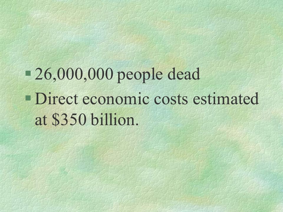 §26,000,000 people dead §Direct economic costs estimated at $350 billion.