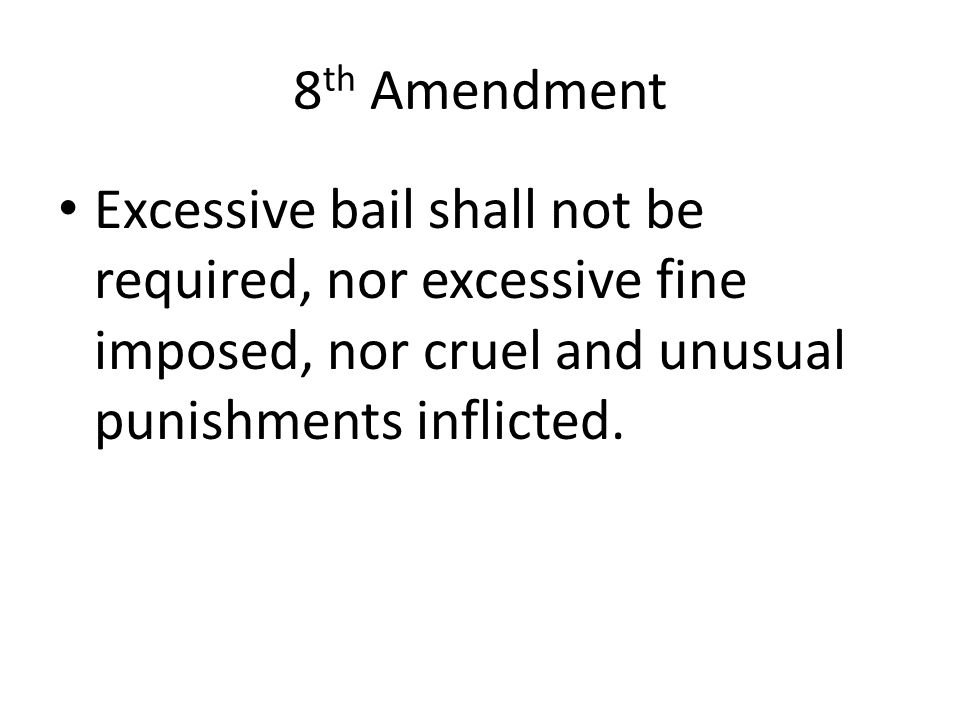 8 th Amendment Excessive bail shall not be required, nor excessive fine imposed, nor cruel and unusual punishments inflicted.
