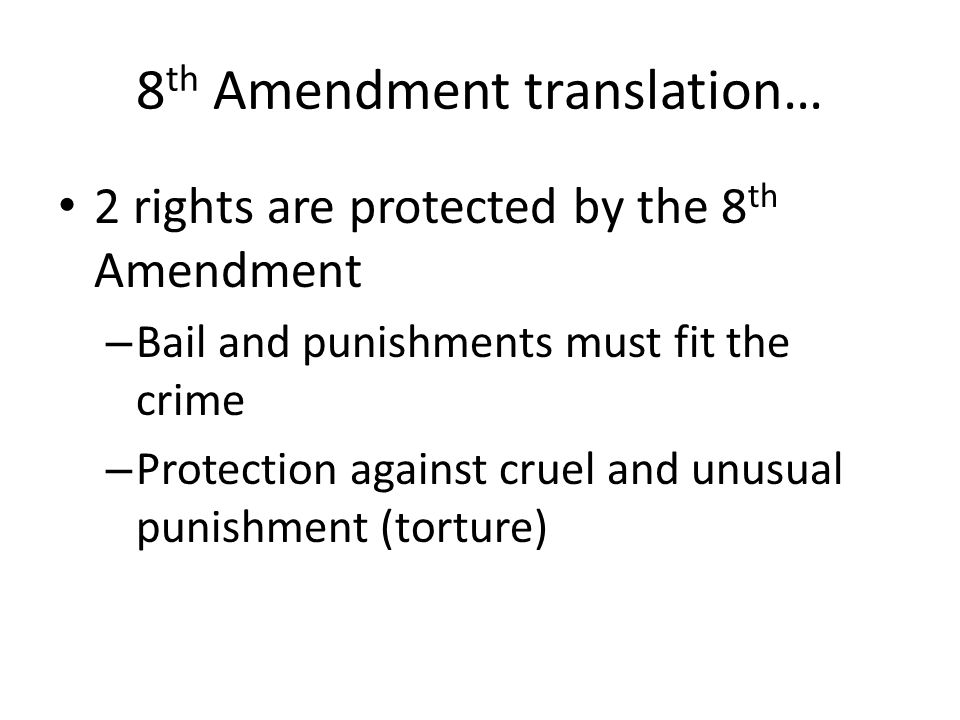 8 th Amendment translation… 2 rights are protected by the 8 th Amendment – Bail and punishments must fit the crime – Protection against cruel and unusual punishment (torture)