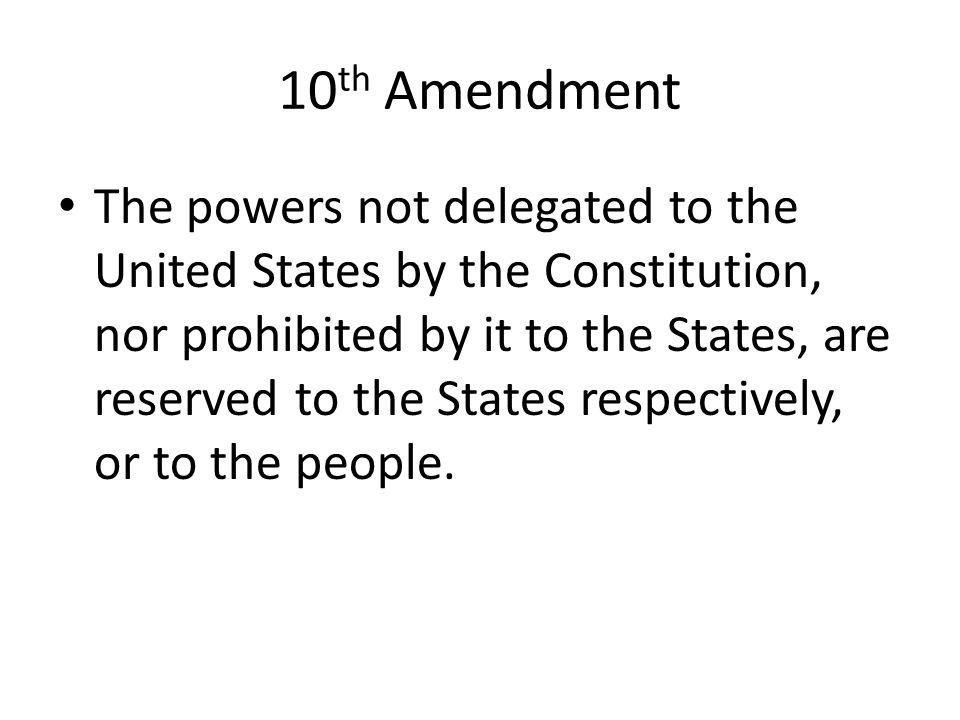 10 th Amendment The powers not delegated to the United States by the Constitution, nor prohibited by it to the States, are reserved to the States respectively, or to the people.