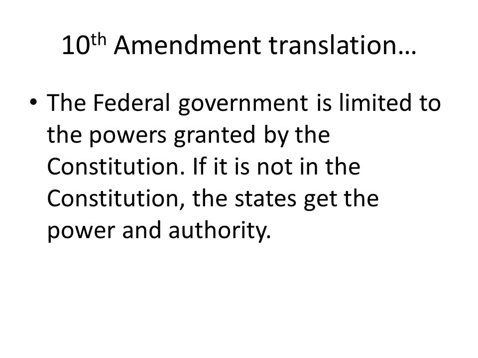 10 th Amendment translation… The Federal government is limited to the powers granted by the Constitution.