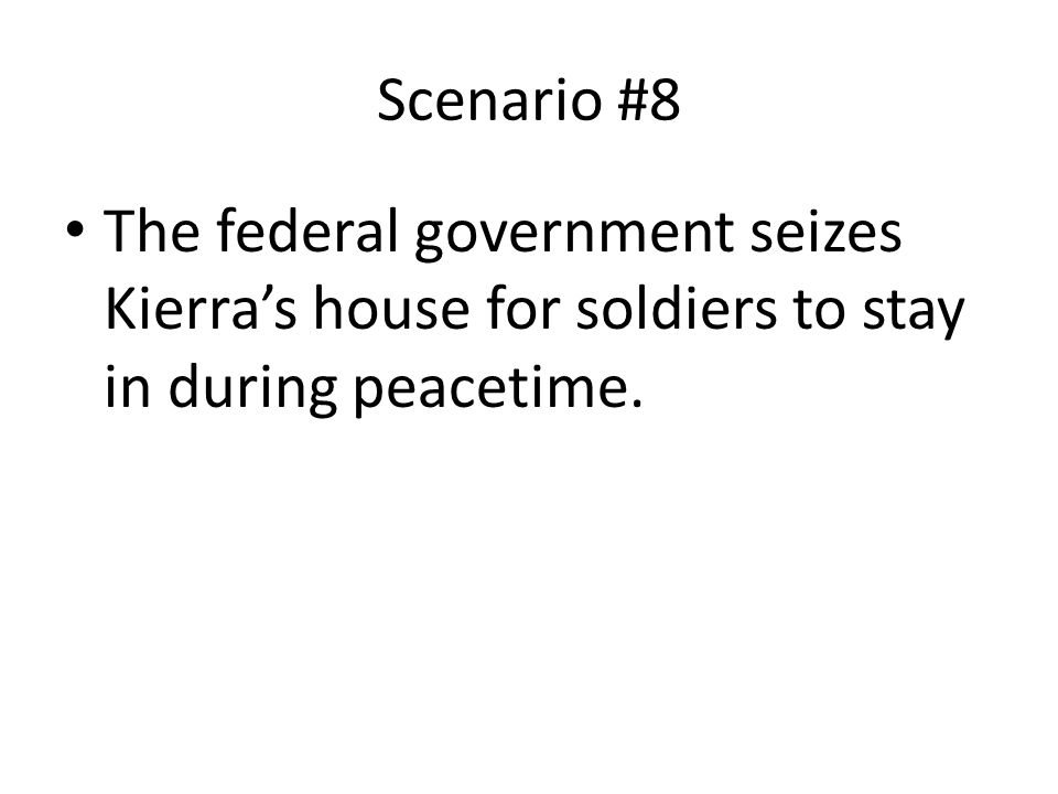 Scenario #8 The federal government seizes Kierra’s house for soldiers to stay in during peacetime.