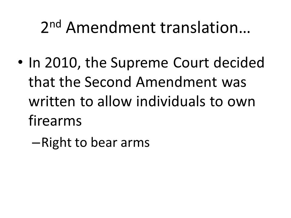 2 nd Amendment translation… In 2010, the Supreme Court decided that the Second Amendment was written to allow individuals to own firearms – Right to bear arms