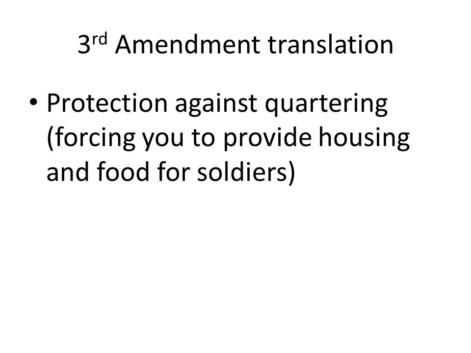 3 rd Amendment translation Protection against quartering (forcing you to provide housing and food for soldiers)