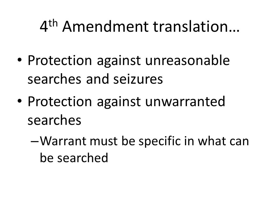 4 th Amendment translation… Protection against unreasonable searches and seizures Protection against unwarranted searches – Warrant must be specific in what can be searched