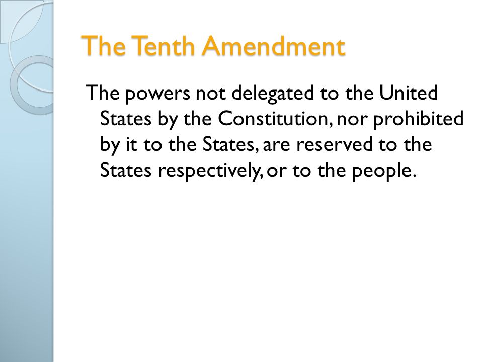 The Tenth Amendment The powers not delegated to the United States by the Constitution, nor prohibited by it to the States, are reserved to the States respectively, or to the people.