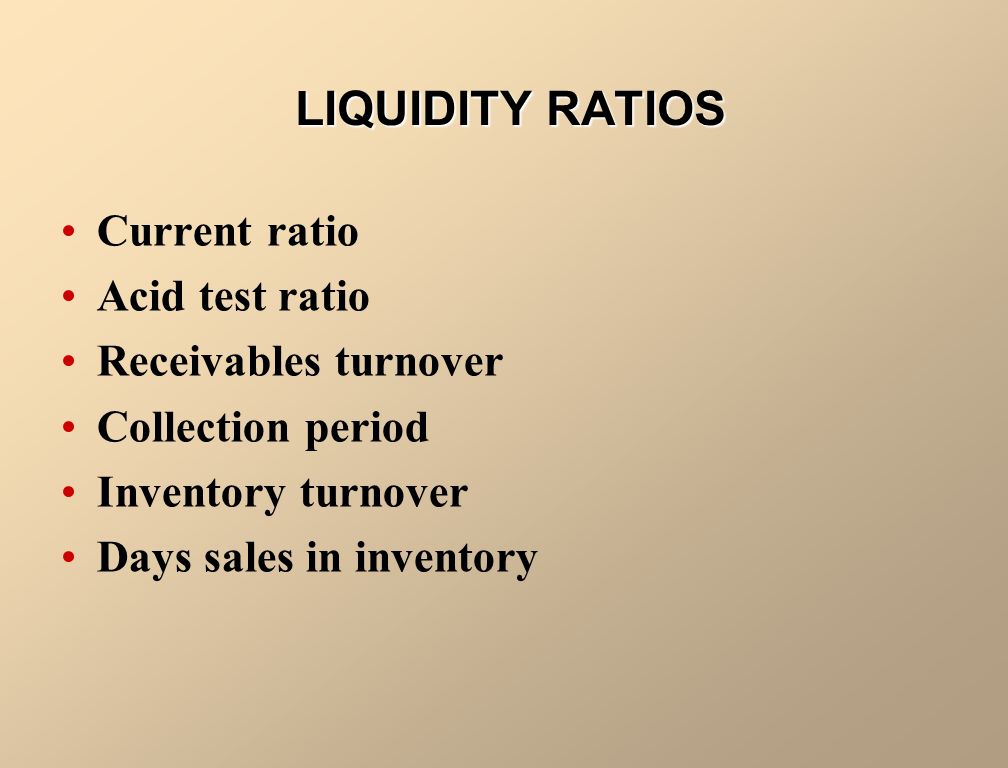 RATIO ANALYSIS Liquidity Ratios Measure short-term ability of the enterprise to pay its maturing obligations and to meet unexpected needs for cash.