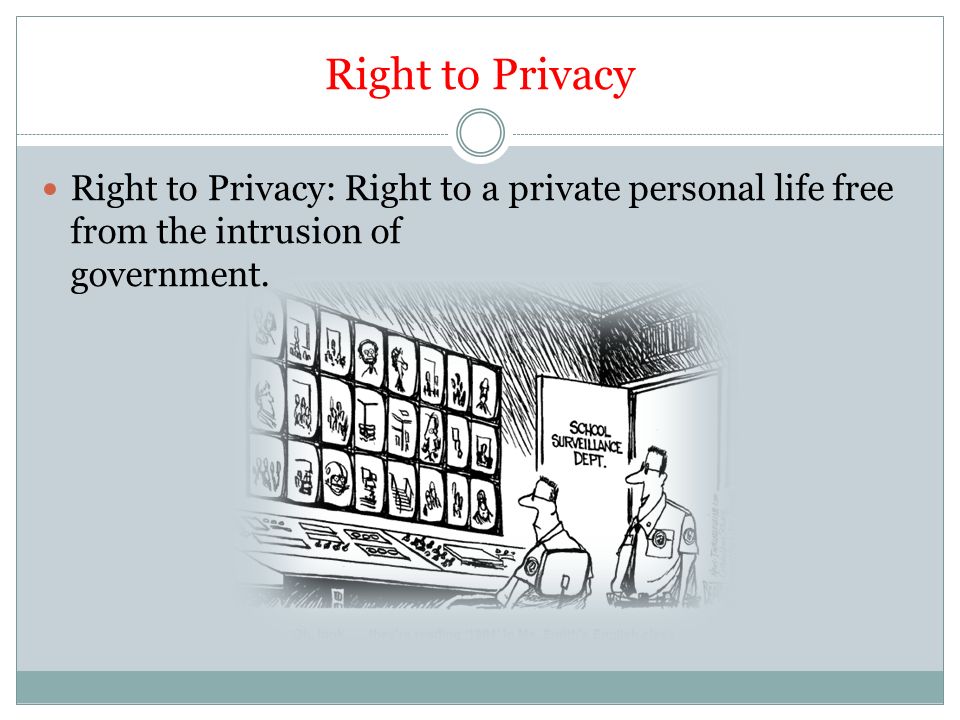 Right to Privacy Right to Privacy: Right to a private personal life free from the intrusion of government.