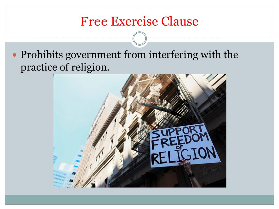 Free Exercise Clause Prohibits government from interfering with the practice of religion.