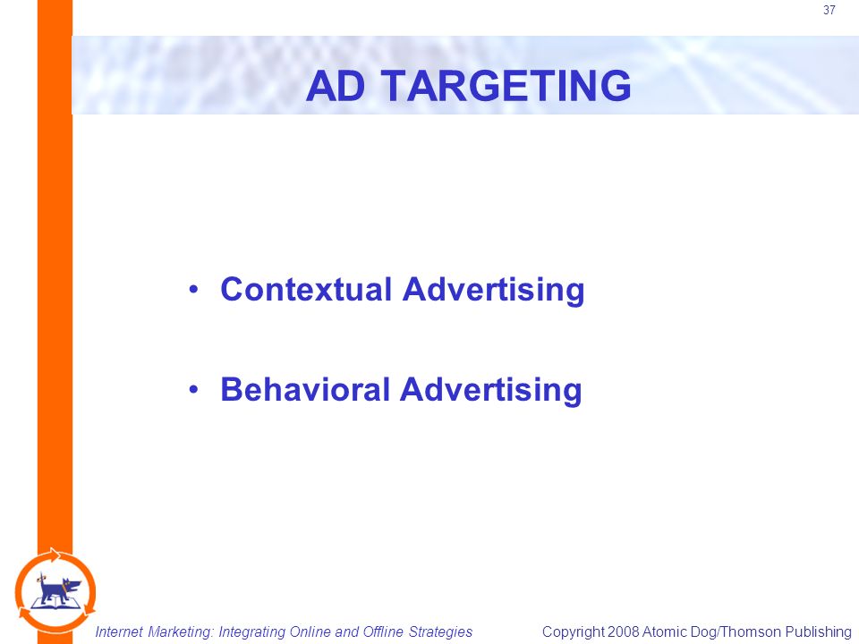 Internet Marketing: Integrating Online and Offline StrategiesCopyright 2008 Atomic Dog/Thomson Publishing 37 AD TARGETING Contextual Advertising Behavioral Advertising