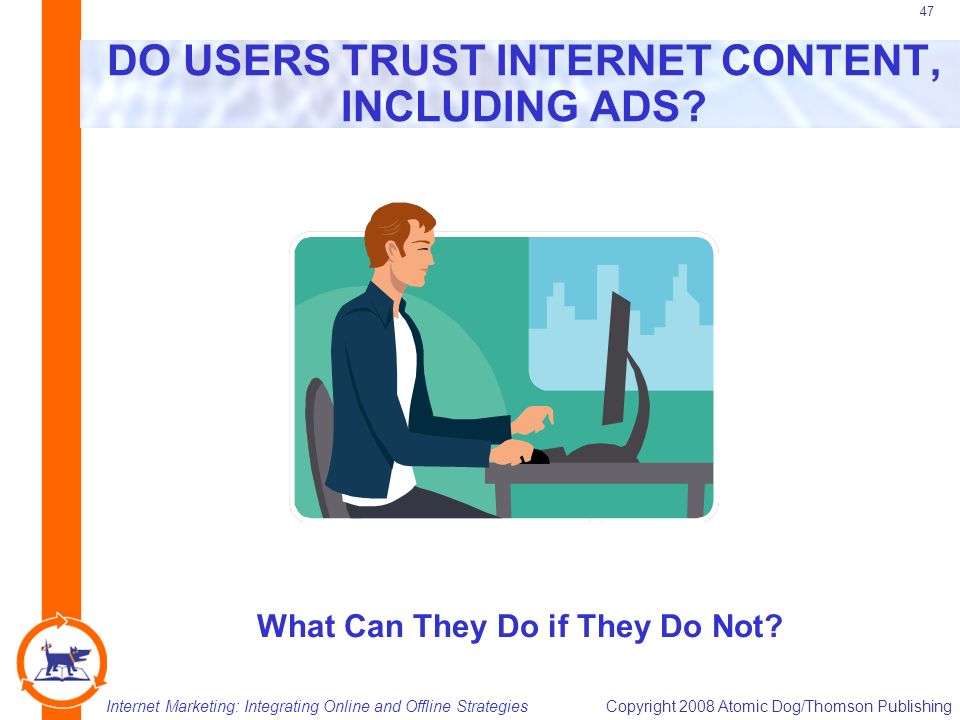 Internet Marketing: Integrating Online and Offline StrategiesCopyright 2008 Atomic Dog/Thomson Publishing 47 DO USERS TRUST INTERNET CONTENT, INCLUDING ADS.