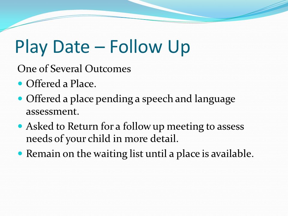 Play Date – Follow Up One of Several Outcomes Offered a Place.
