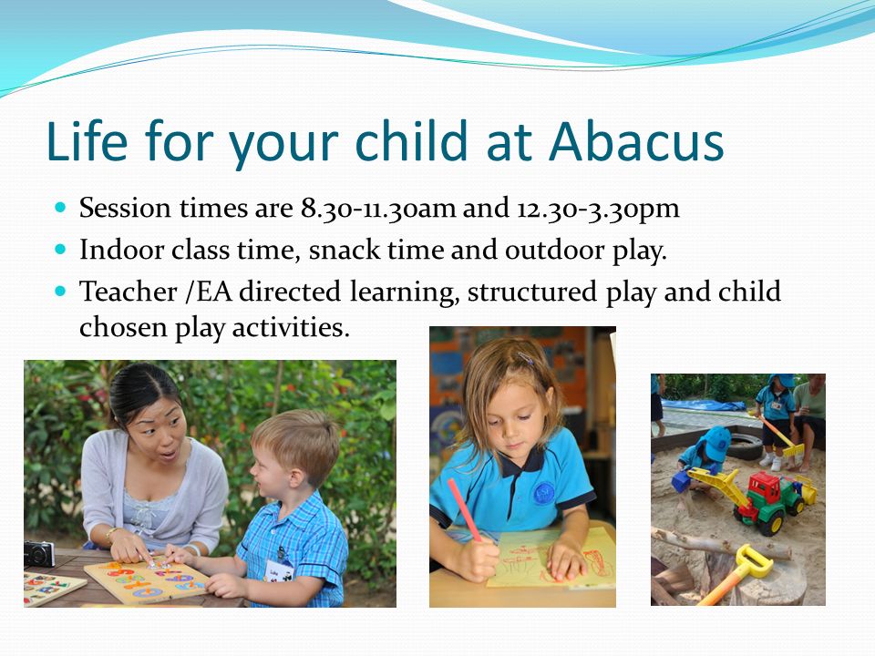 Life for your child at Abacus Session times are am and pm Indoor class time, snack time and outdoor play.