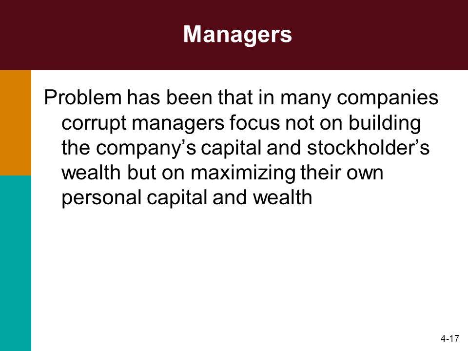 4-17 Managers Problem has been that in many companies corrupt managers focus not on building the company’s capital and stockholder’s wealth but on maximizing their own personal capital and wealth