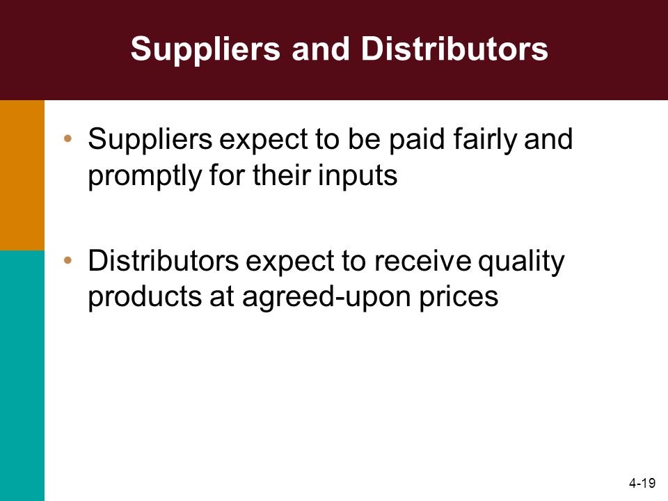4-19 Suppliers and Distributors Suppliers expect to be paid fairly and promptly for their inputs Distributors expect to receive quality products at agreed-upon prices