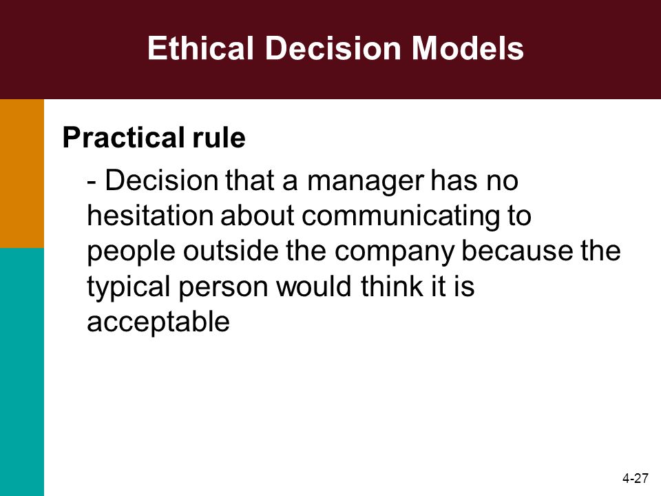 4-27 Ethical Decision Models Practical rule - Decision that a manager has no hesitation about communicating to people outside the company because the typical person would think it is acceptable
