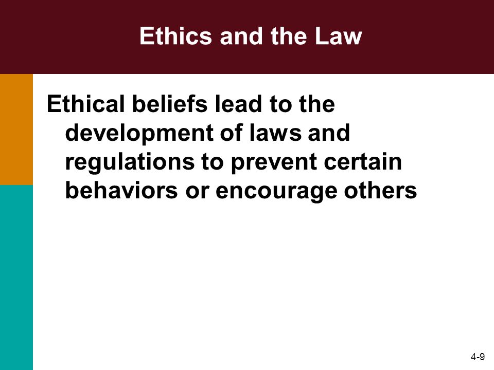 4-9 Ethics and the Law Ethical beliefs lead to the development of laws and regulations to prevent certain behaviors or encourage others