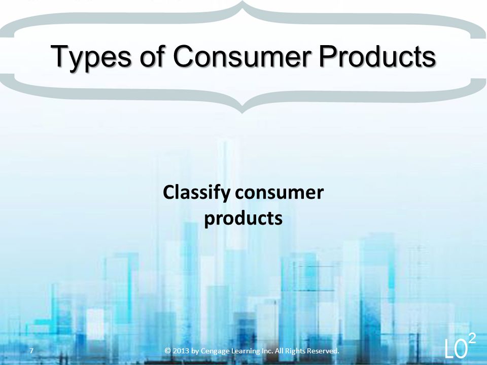 Classify consumer products Types of Consumer Products © 2013 by Cengage Learning Inc.