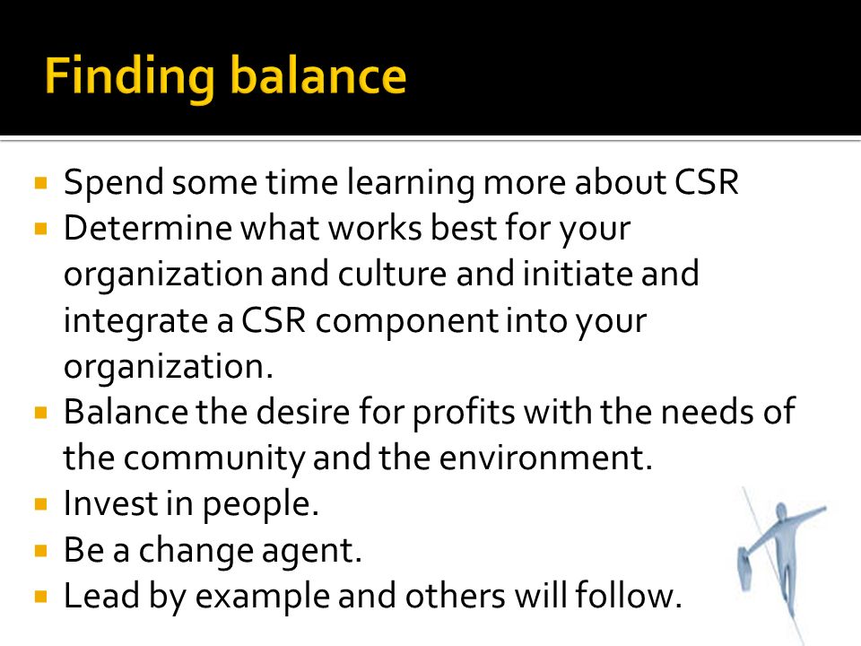  Spend some time learning more about CSR  Determine what works best for your organization and culture and initiate and integrate a CSR component into your organization.