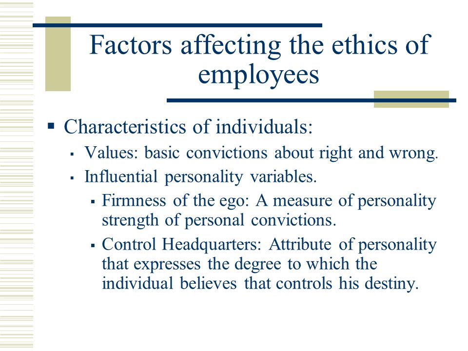Factors affecting the ethics of employees  Characteristics of individuals:  Values: basic convictions about right and wrong.