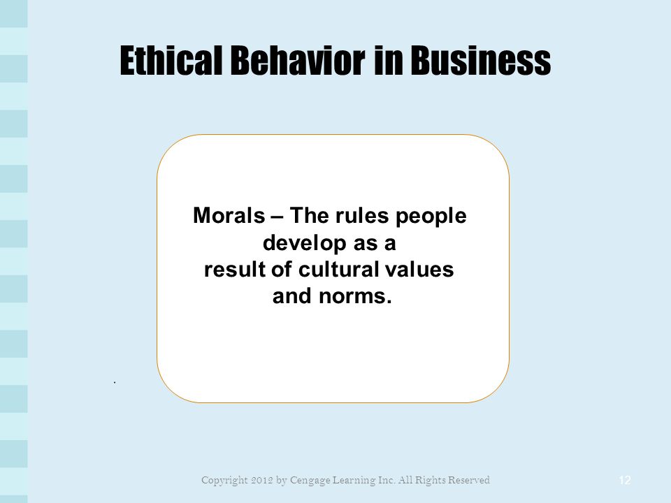 Ethical Behavior in Business 12 Morals – The rules people develop as a result of cultural values and norms.