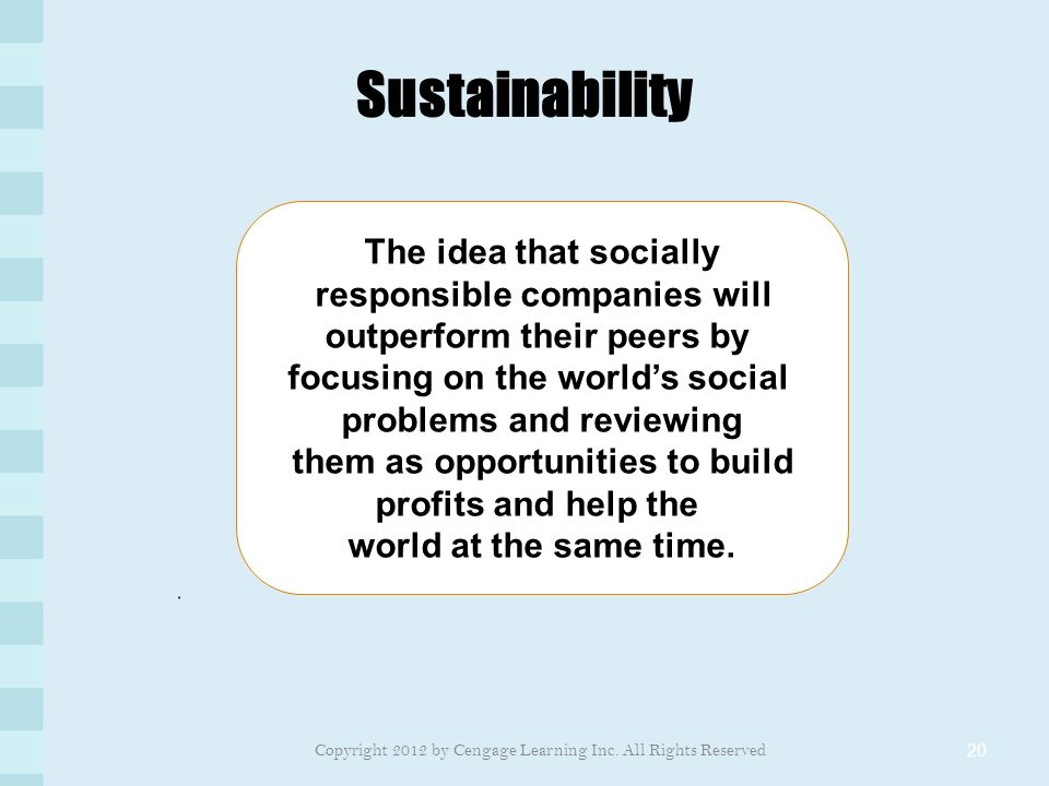 Sustainability 20 The idea that socially responsible companies will outperform their peers by focusing on the world’s social problems and reviewing them as opportunities to build profits and help the world at the same time.