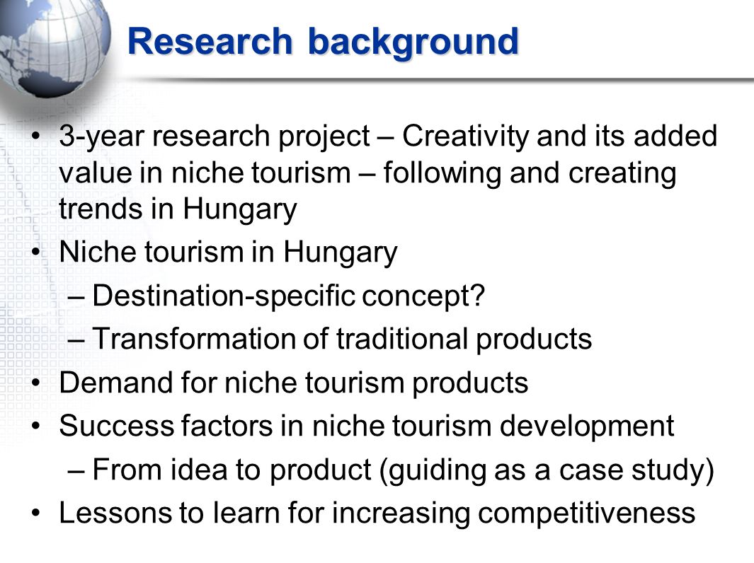 Research background 3-year research project – Creativity and its added value in niche tourism – following and creating trends in Hungary Niche tourism in Hungary –Destination-specific concept.