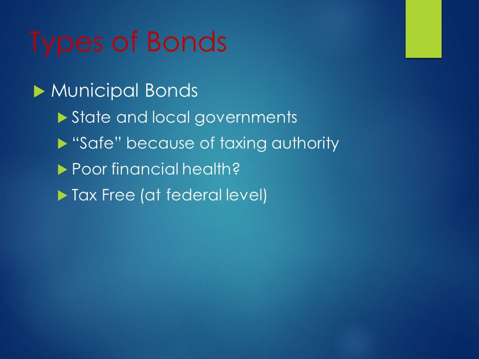 Types of Bonds  Municipal Bonds  State and local governments  Safe because of taxing authority  Poor financial health.