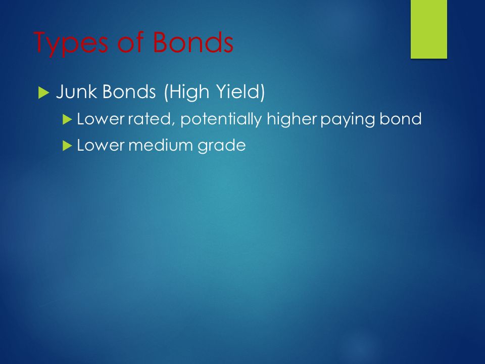 Types of Bonds  Junk Bonds (High Yield)  Lower rated, potentially higher paying bond  Lower medium grade