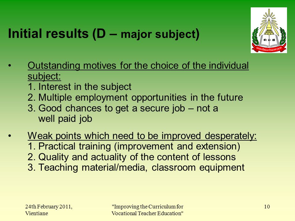 24th February 2011, Vientiane Improving the Curriculum for Vocational Teacher Education 10 Initial results (D – major subject ) Outstanding motives for the choice of the individual subject: 1.
