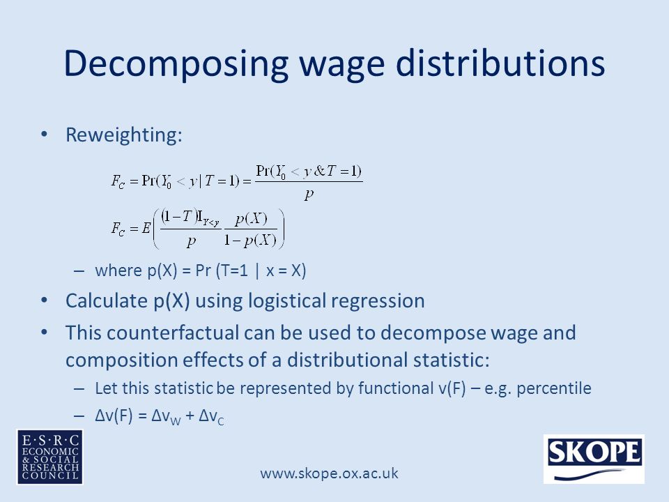 Decomposing wage distributions Reweighting: – where p(X) = Pr (T=1 | x = X) Calculate p(X) using logistical regression This counterfactual can be used to decompose wage and composition effects of a distributional statistic: – Let this statistic be represented by functional v(F) – e.g.