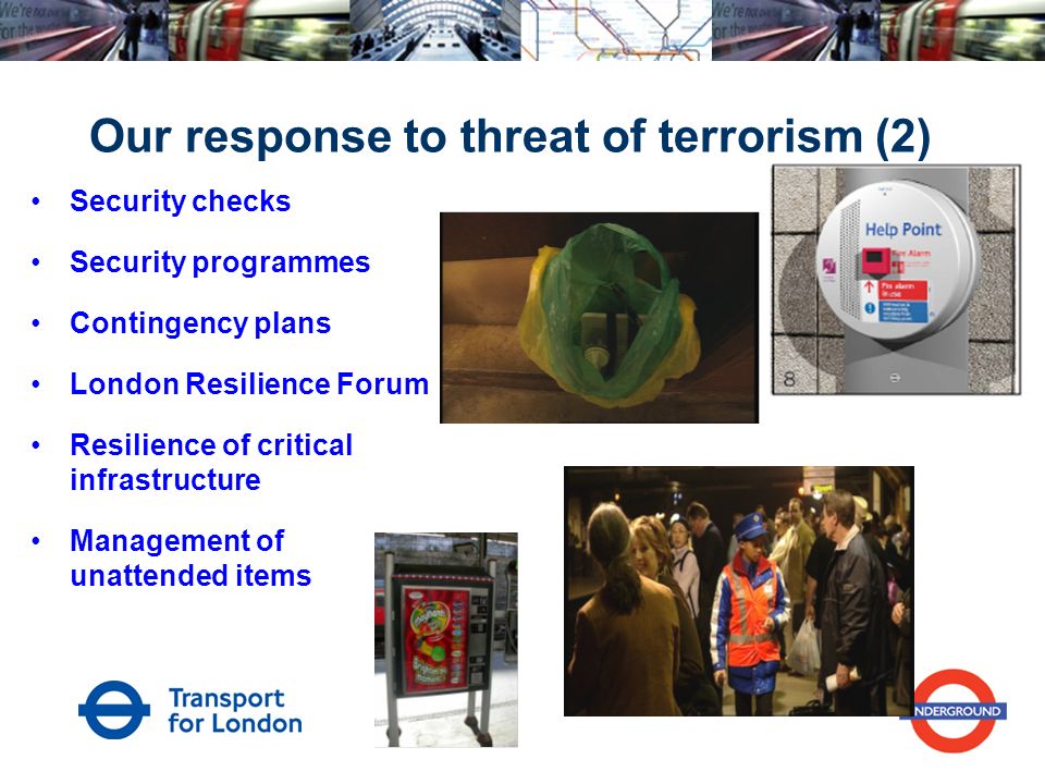 Our response to threat of terrorism (2) Security checks Security programmes Contingency plans London Resilience Forum Resilience of critical infrastructure Management of unattended items