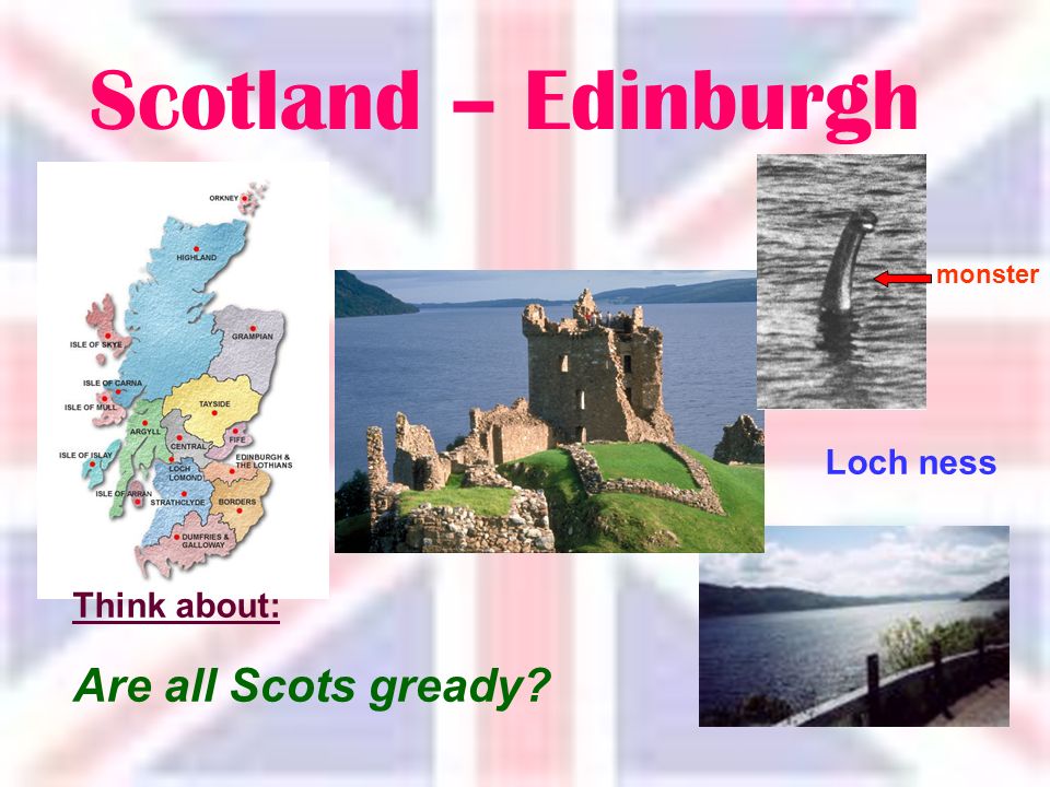 Scotland – Edinburgh Loch ness monster Think about: Are all Scots gready