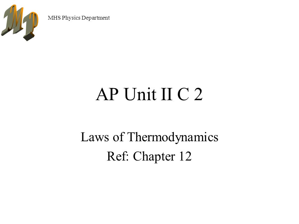 MHS Physics Department AP Unit II C 2 Laws of Thermodynamics Ref: Chapter 12
