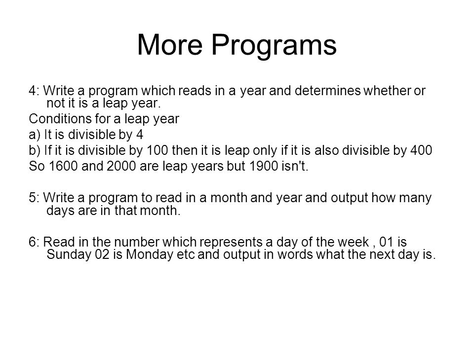 More Programs 4: Write a program which reads in a year and determines whether or not it is a leap year.