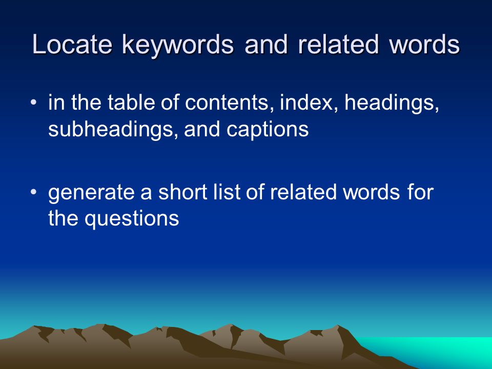Locate keywords and related words in the table of contents, index, headings, subheadings, and captions generate a short list of related words for the questions