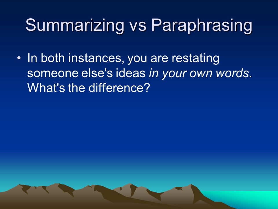 Summarizing vs Paraphrasing In both instances, you are restating someone else s ideas in your own words.