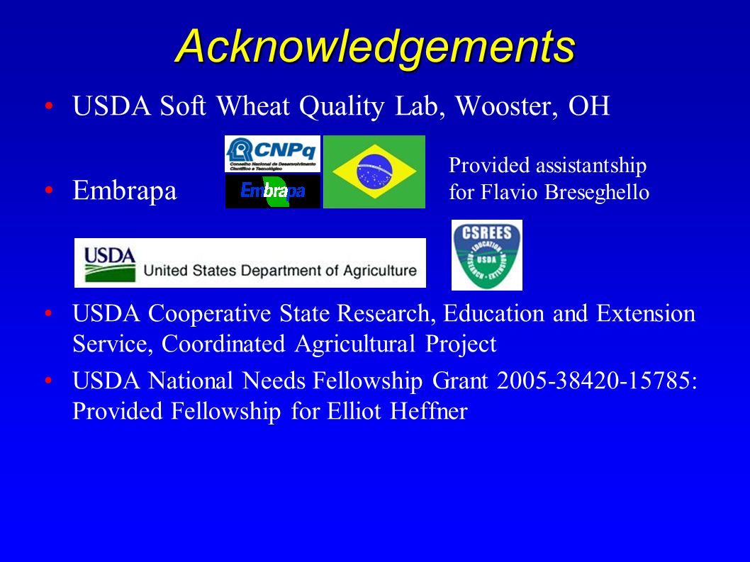 Acknowledgements USDA Soft Wheat Quality Lab, Wooster, OH Embrapa USDA Cooperative State Research, Education and Extension Service, Coordinated Agricultural Project USDA National Needs Fellowship Grant : Provided Fellowship for Elliot Heffner Provided assistantship for Flavio Breseghello