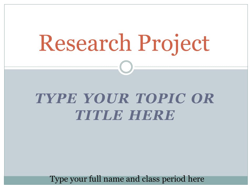 TYPE YOUR TOPIC OR TITLE HERE Research Project Type your full name and class period here