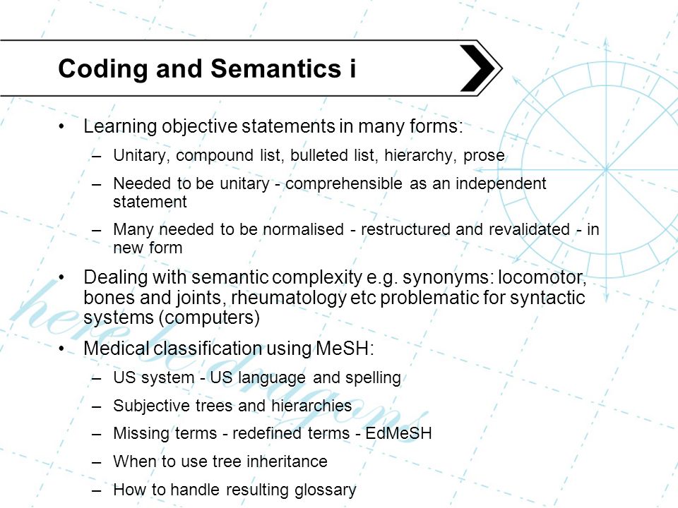 Coding and Semantics i Learning objective statements in many forms: –Unitary, compound list, bulleted list, hierarchy, prose –Needed to be unitary - comprehensible as an independent statement –Many needed to be normalised - restructured and revalidated - in new form Dealing with semantic complexity e.g.