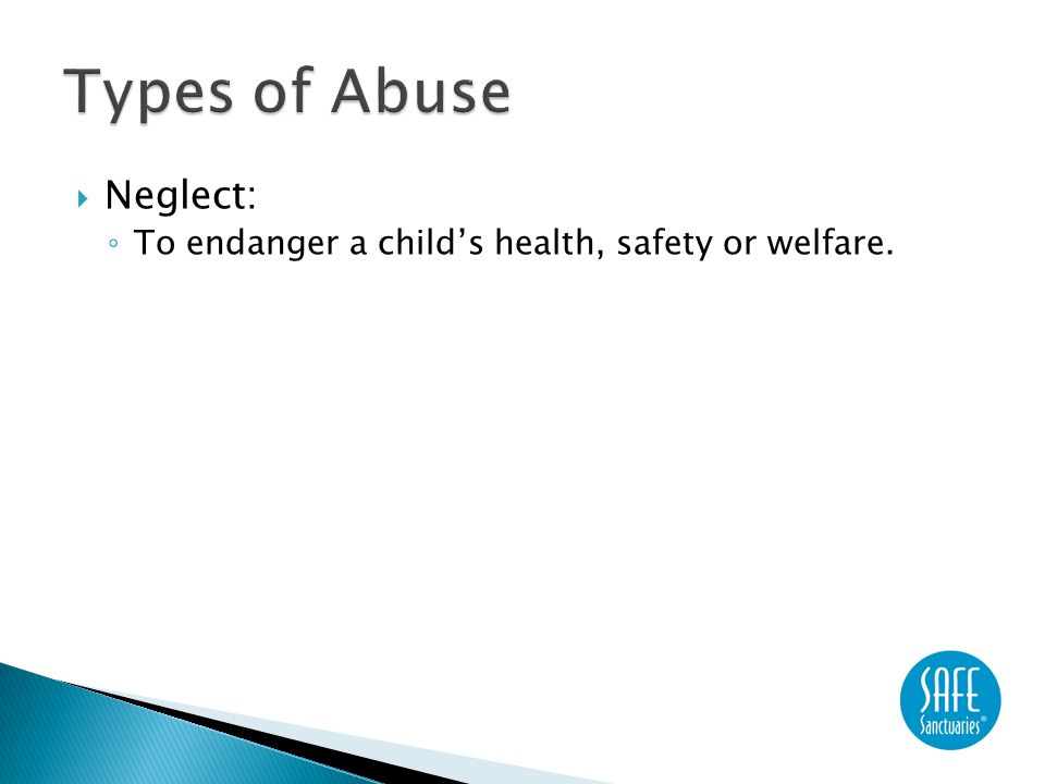  Neglect: ◦ To endanger a child’s health, safety or welfare.
