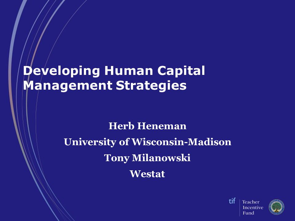 Developing Human Capital Management Strategies Herb Heneman University of Wisconsin-Madison Tony Milanowski Westat