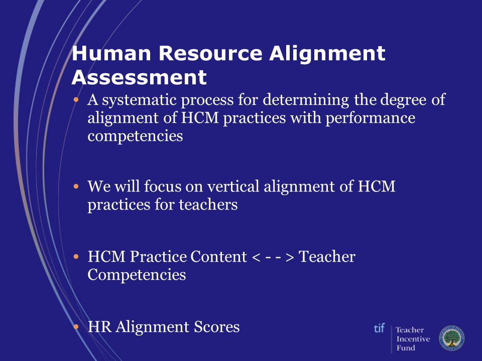 Human Resource Alignment Assessment A systematic process for determining the degree of alignment of HCM practices with performance competencies We will focus on vertical alignment of HCM practices for teachers HCM Practice Content Teacher Competencies HR Alignment Scores