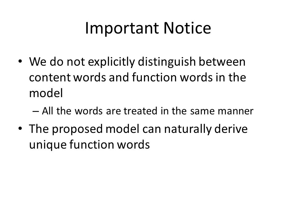 Important Notice We do not explicitly distinguish between content words and function words in the model – All the words are treated in the same manner The proposed model can naturally derive unique function words