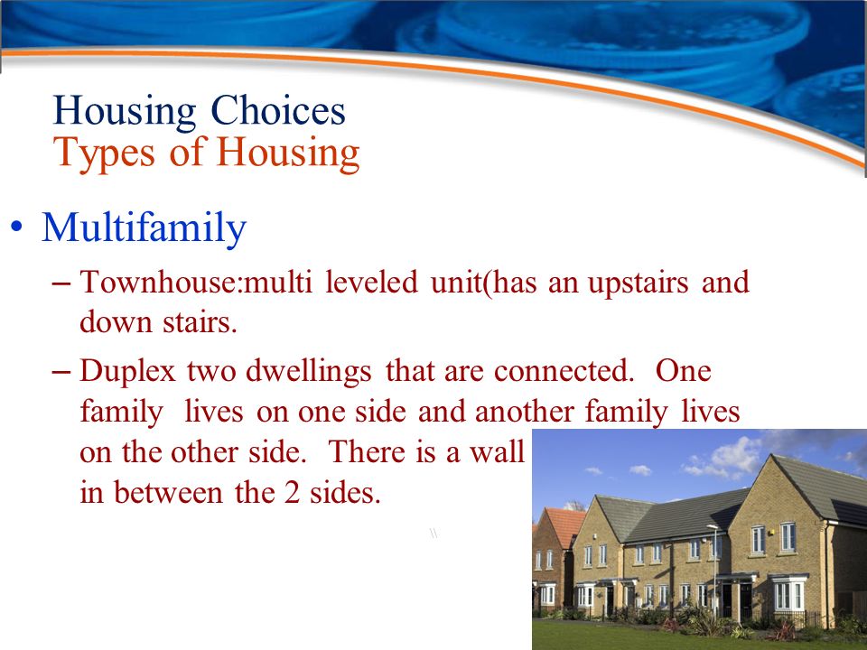 \\ Housing Choices Types of Housing Multifamily – Townhouse:multi leveled unit(has an upstairs and down stairs.